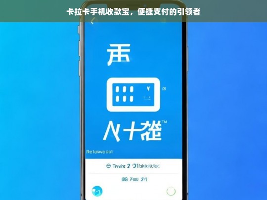 卡拉卡手机收款宝，便捷支付的引领者，卡拉卡手机收款宝——便捷支付引领之选