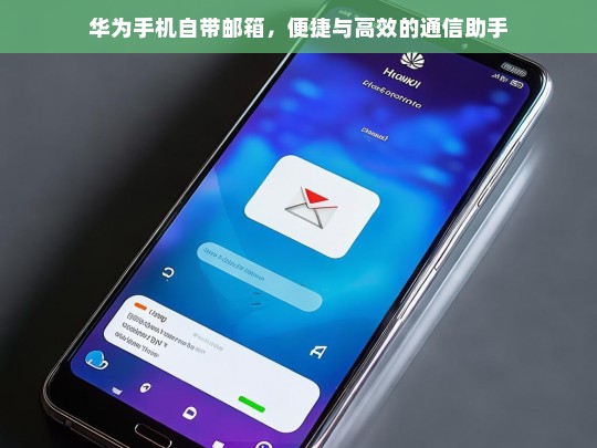 华为手机自带邮箱，便捷与高效的通信助手，华为手机自带邮箱，便捷高效的通信助手