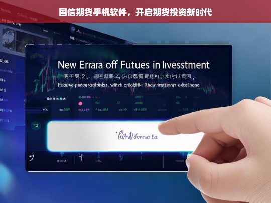 国信期货手机软件，开启期货投资新时代，国信期货手机软件，开启期货投资新纪元