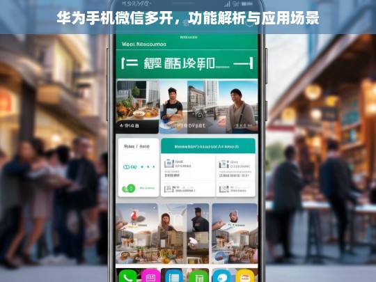 华为手机微信多开，功能解析与应用场景，华为手机微信多开的功能与应用场景解析