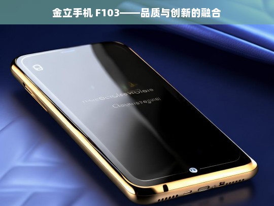 金立手机 F103——品质与创新的融合，金立 F103，品质与创新融合之作