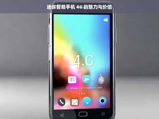 迷你智能手机 4G 的魅力与价值，迷你智能手机 4G 的独特魅力与价值体现