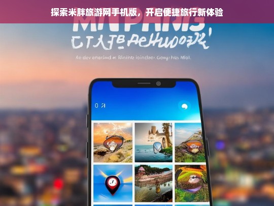 探索米胖旅游网手机版，开启便捷旅行新体验，米胖旅游网手机版，开启便捷旅行新体验