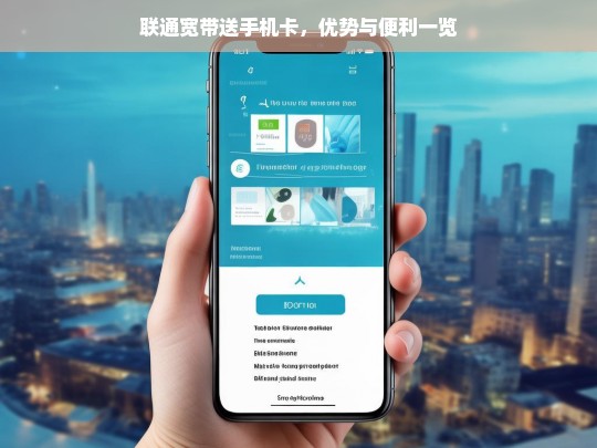 联通宽带送手机卡，优势与便利一览，联通宽带送手机卡的优势与便利