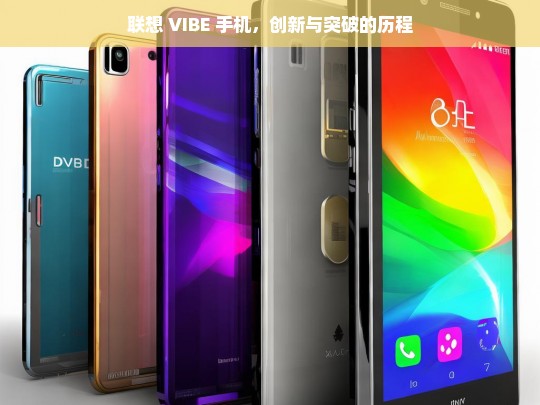 联想 VIBE 手机，创新与突破的历程，联想 VIBE 手机的创新突破之路