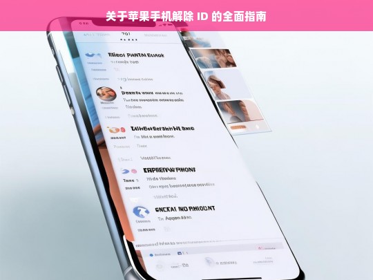 关于苹果手机解除 ID 的全面指南，苹果手机解除 ID 全面指南